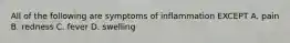 All of the following are symptoms of inflammation EXCEPT A. pain B. redness C. fever D. swelling