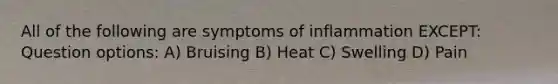 All of the following are symptoms of inflammation EXCEPT: Question options: A) Bruising B) Heat C) Swelling D) Pain