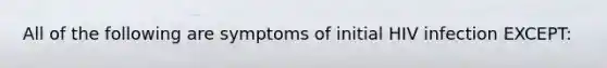 All of the following are symptoms of initial HIV infection EXCEPT: