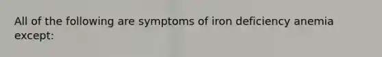 All of the following are symptoms of iron deficiency anemia except: