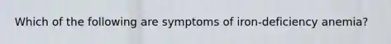 Which of the following are symptoms of iron-deficiency anemia?