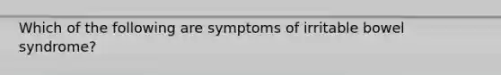 Which of the following are symptoms of irritable bowel​ syndrome?