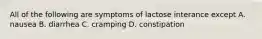 All of the following are symptoms of lactose interance except A. nausea B. diarrhea C. cramping D. constipation