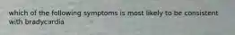 which of the following symptoms is most likely to be consistent with bradycardia