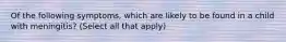 Of the following symptoms, which are likely to be found in a child with meningitis? (Select all that apply)