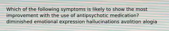 Which of the following symptoms is likely to show the most improvement with the use of antipsychotic medication? diminished emotional expression hallucinations avolition alogia