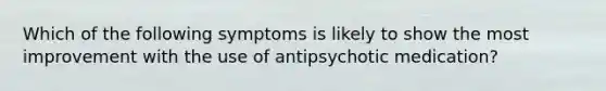 Which of the following symptoms is likely to show the most improvement with the use of antipsychotic medication?