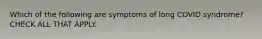 Which of the following are symptoms of long COVID syndrome? CHECK ALL THAT APPLY.