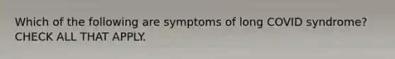 Which of the following are symptoms of long COVID syndrome? CHECK ALL THAT APPLY.