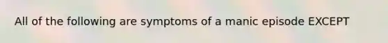 All of the following are symptoms of a manic episode EXCEPT