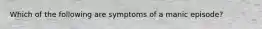 Which of the following are symptoms of a manic episode?