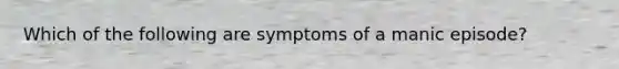 Which of the following are symptoms of a manic episode?