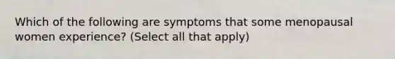 Which of the following are symptoms that some menopausal women experience? (Select all that apply)