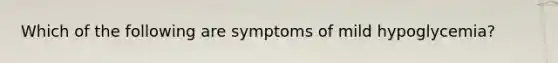 Which of the following are symptoms of mild hypoglycemia?