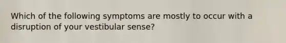 Which of the following symptoms are mostly to occur with a disruption of your vestibular sense?