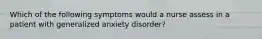 Which of the following symptoms would a nurse assess in a patient with generalized anxiety disorder?