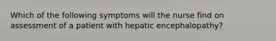 Which of the following symptoms will the nurse find on assessment of a patient with hepatic encephalopathy?