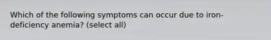 Which of the following symptoms can occur due to iron-deficiency anemia? (select all)