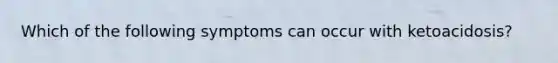 Which of the following symptoms can occur with ketoacidosis?