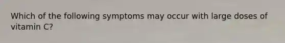 Which of the following symptoms may occur with large doses of vitamin C?