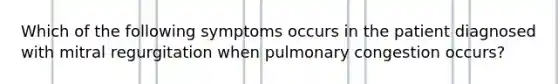 Which of the following symptoms occurs in the patient diagnosed with mitral regurgitation when pulmonary congestion occurs?