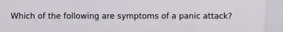 Which of the following are symptoms of a panic attack?