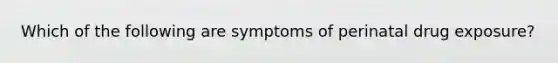 Which of the following are symptoms of perinatal drug exposure?