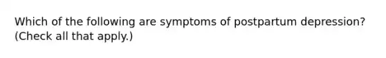 Which of the following are symptoms of postpartum depression? (Check all that apply.)