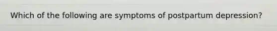 Which of the following are symptoms of postpartum depression?