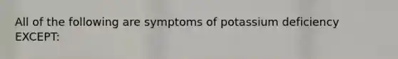 All of the following are symptoms of potassium deficiency EXCEPT: