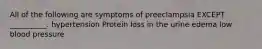 All of the following are symptoms of preeclampsia EXCEPT __________. hypertension Protein loss in the urine edema low blood pressure