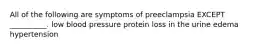 All of the following are symptoms of preeclampsia EXCEPT __________. low blood pressure protein loss in the urine edema hypertension