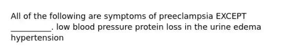 All of the following are symptoms of preeclampsia EXCEPT __________. low blood pressure protein loss in the urine edema hypertension