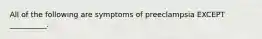 All of the following are symptoms of preeclampsia EXCEPT __________.