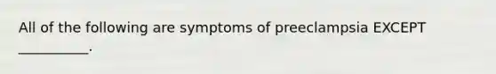 All of the following are symptoms of preeclampsia EXCEPT __________.