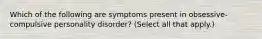 Which of the following are symptoms present in obsessive-compulsive personality disorder? (Select all that apply.)