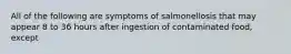 All of the following are symptoms of salmonellosis that may appear 8 to 36 hours after ingestion of contaminated food, except