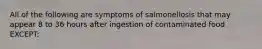 All of the following are symptoms of salmonellosis that may appear 8 to 36 hours after ingestion of contaminated food EXCEPT: