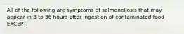 All of the following are symptoms of salmonellosis that may appear in 8 to 36 hours after ingestion of contaminated food EXCEPT: