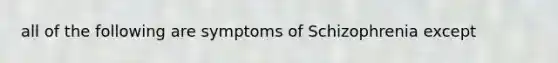 all of the following are symptoms of Schizophrenia except