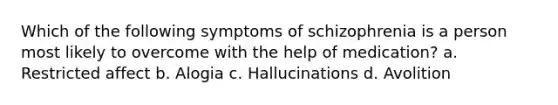 Which of the following symptoms of schizophrenia is a person most likely to overcome with the help of medication? a. Restricted affect b. Alogia c. Hallucinations d. Avolition