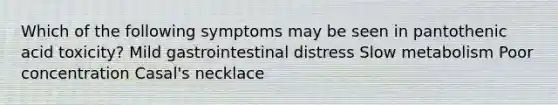 Which of the following symptoms may be seen in pantothenic acid toxicity? Mild gastrointestinal distress Slow metabolism Poor concentration Casal's necklace