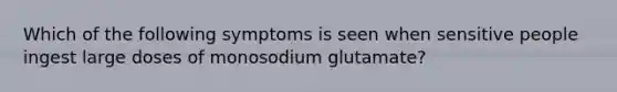 Which of the following symptoms is seen when sensitive people ingest large doses of monosodium glutamate?