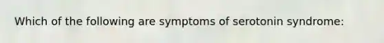 Which of the following are symptoms of serotonin syndrome: