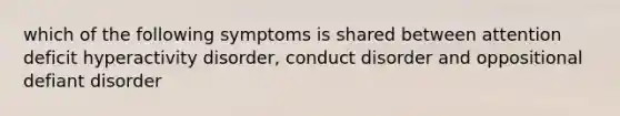 which of the following symptoms is shared between attention deficit hyperactivity disorder, conduct disorder and oppositional defiant disorder