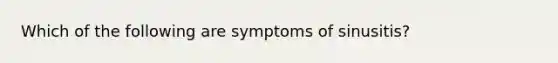 Which of the following are symptoms of sinusitis?