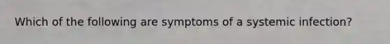 Which of the following are symptoms of a systemic infection?