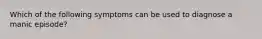 Which of the following symptoms can be used to diagnose a manic episode?