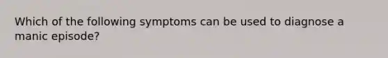 Which of the following symptoms can be used to diagnose a manic episode?