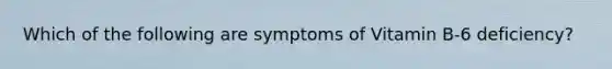 Which of the following are symptoms of Vitamin B-6 deficiency?